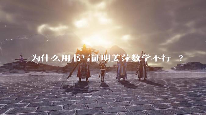 为什么用书写证明姜萍数学不行 ?