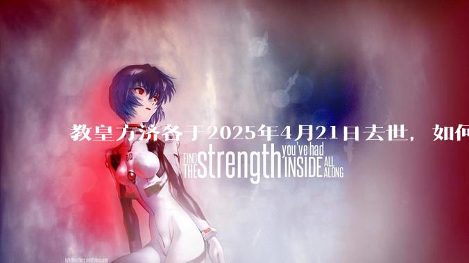 教皇方济各于2025年4月21日去世，如何评价他的一生？