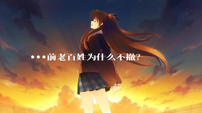 ***前老百姓为什么不撤？