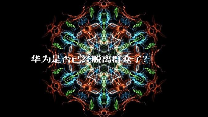 华为是否已经脱离群众了？
