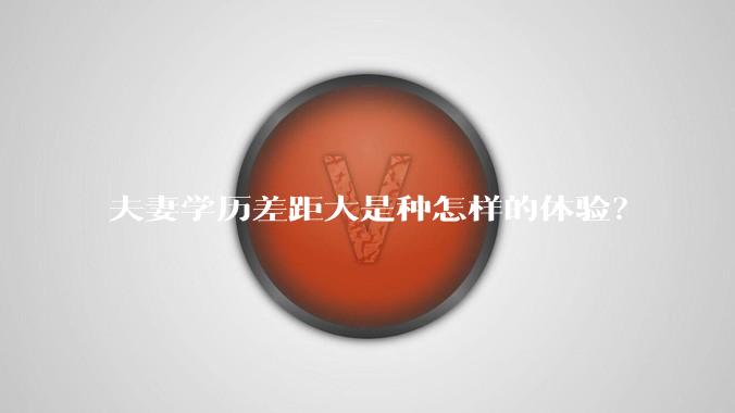 夫妻学历差距大是种怎样的体验？