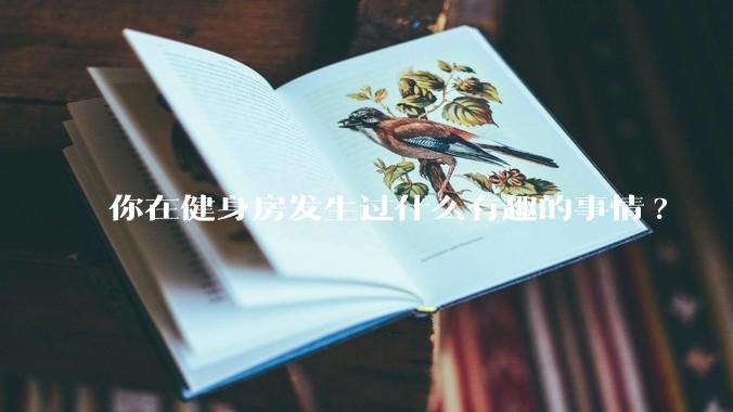 你在健身房发生过什么有趣的事情?