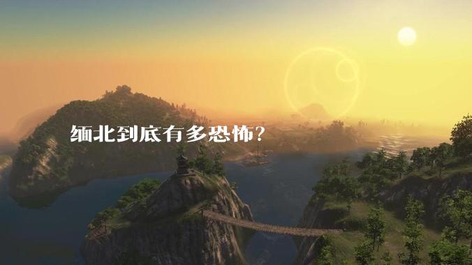 缅北到底有多恐怖？