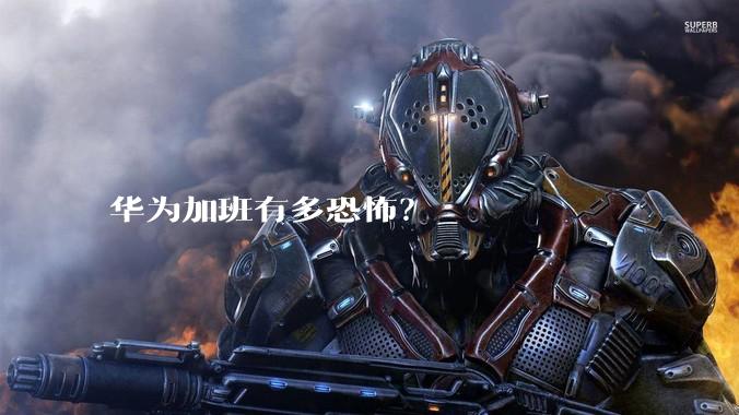 华为加班有多恐怖？