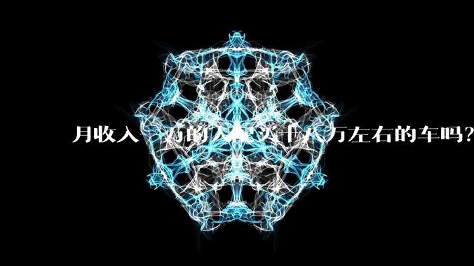 月收入一万的人配买十八万左右的车吗？