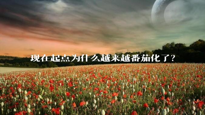 现在起点为什么越来越番茄化了？