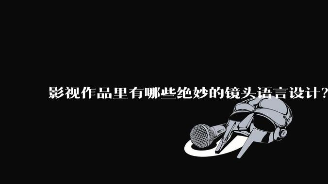 影视作品里有哪些绝妙的镜头语言设计？