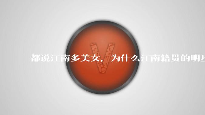 都说江南多美女，为什么江南籍贯的明星那么少呢？
