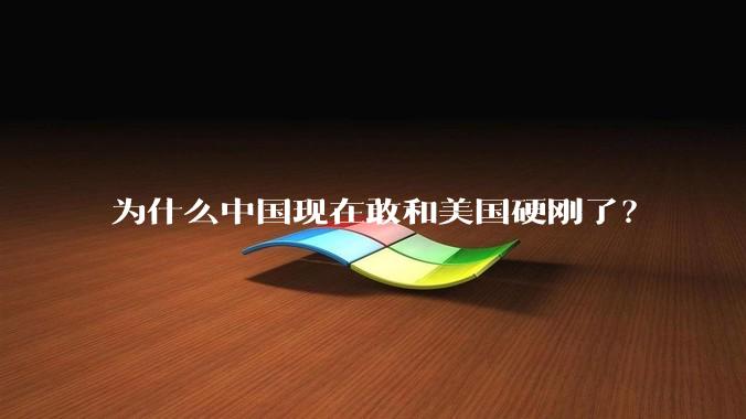 为什么中国现在敢和美国硬刚了？